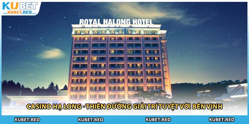 Casino Hạ Long - Thiên Đường Giải Trí Tuyệt Vời Bên Vịnh
